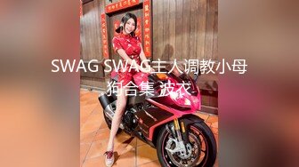 SWAG SWAG主人调教小母狗合集 波衣