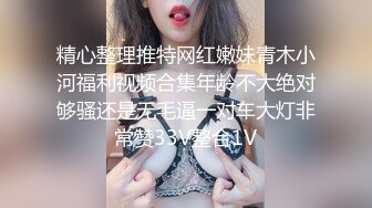 精心整理推特网红嫩妹青木小河福利视频合集年龄不大绝对够骚还是无毛逼一对车大灯非常赞33V整合1V