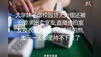 大学妹子借校园贷无力偿还被迫要求出卖室友,直播偷拍室友换衣服,妹子良心遭受煎熬,表示一天都坚持不下去了