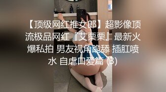 【顶级网红推女郎】超影像顶流极品网红『艾栗栗』最新火爆私拍 男友视角跪舔 插肛喷水 自虐口爱篇 (3)