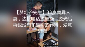 【梦幻谷先生】33岁离异人妻，边接电话边被操，脱光后再也没有了最初的矜持，爱意满满