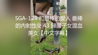 SGA-129 和最棒的愛人 最棒的內射性交 43 歸國子女混血美女【中文字幕】