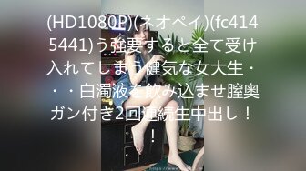 (HD1080P)(ネオペイ)(fc4145441)う強要すると全て受け入れてしまう健気な女大生・・・白濁液を飲み込ませ膣奥ガン付き2回連続生中出し！！