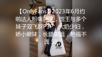 【OnlyFans】2023年6月约啪达人粉味芒果，炮王与多个妹子双飞群P3P，大奶少妇，娇小嫩妹，长腿御姐，艳福不浅 50