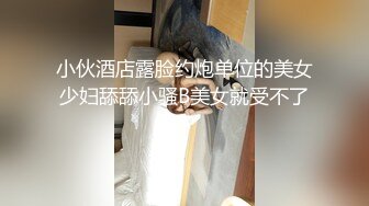 小伙酒店露脸约炮单位的美女少妇舔舔小骚B美女就受不了了