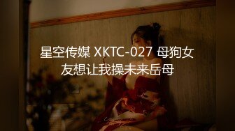 星空传媒 XKTC-027 母狗女友想让我操未来岳母