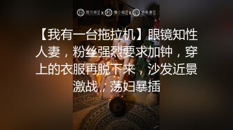 【我有一台拖拉机】眼镜知性人妻，粉丝强烈要求加钟，穿上的衣服再脱下来，沙发近景激战，荡妇暴插