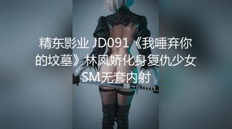 精东影业 JD091《我唾弃你的坟墓》林凤娇化身复仇少女SM无套内射