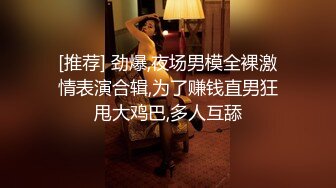 [推荐] 劲爆,夜场男模全裸激情表演合辑,为了赚钱直男狂甩大鸡巴,多人互舔