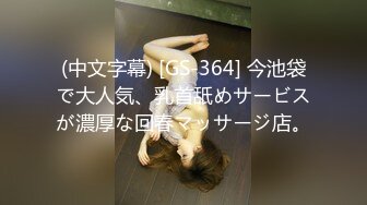 (中文字幕) [GS-364] 今池袋で大人気、乳首舐めサービスが濃厚な回春マッサージ店。