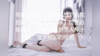 帝都疫情下，首次挑战到医院的厕所啪啪【Avove】撸管必备好片，小骚货真是男人榨汁机，淫水被舔的喷射