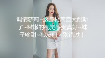 调情萝莉~这身材简直太耐斯了~嫩嫩的视觉感受真好~妹子够甜~狼友们，别错过！