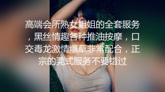 高端会所熟女姐姐的全套服务，黑丝情趣各种推油按摩，口交毒龙激情爆草非常配合，正宗的莞式服务不要错过