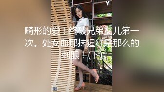 畸形的爱！终破兄弟女儿第一次。处女血那抹猩红是那么的刺眼！(下)