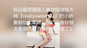 极品媚黑骚婊人妻顶级绿帽大神『reallysweettea』把小娇妻献给大黑屌，小巧的身材被大老黑肉棒直接捅到子宫了1 (3)