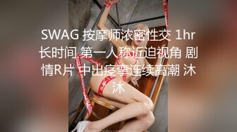 SWAG 按摩师浓密性交 1hr长时间 第一人称近迫视角 剧情R片 中出痉挛连续高潮 沐沐