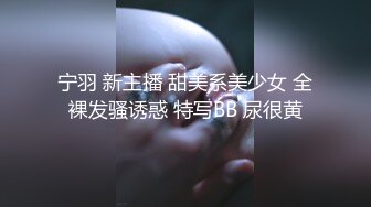 宁羽 新主播 甜美系美少女 全裸发骚诱惑 特写BB 尿很黄