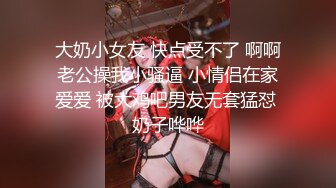 大奶小女友 快点受不了 啊啊老公操我小骚逼 小情侣在家爱爱 被大鸡吧男友无套猛怼 奶子哗哗