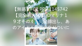 【無碼】FC2 PPV 1145742 【完全素人50】JDマリナ１９才その４、完全顔出し、あのアイドル級美少女がついに中出し解禁！！！