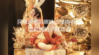 民宿房偷拍嫩妹洗澡换衣服,坚挺的奶子好劲道