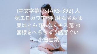 (中文字幕) [STARS-392] 人気エロカワ美容師ゆなさんは実はとんでもなくキス魔 お客様をべろちゅう誘惑ぐい 小倉由菜