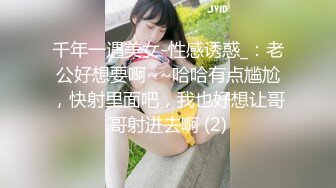 千年一遇美女-性感诱惑_：老公好想要啊~~哈哈有点尴尬，快射里面吧，我也好想让哥哥射进去啊 (2)