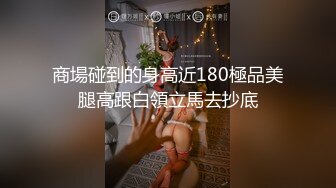 商場碰到的身高近180極品美腿高跟白領立馬去抄底