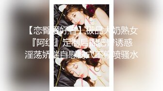 【恋臀爱好者】极品大奶熟女『阿红』定制后摇肥臀诱惑 淫荡娇喘自慰粉穴不停喷骚水