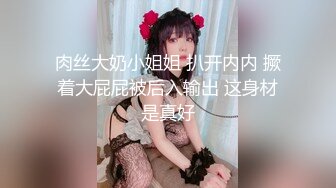 肉丝大奶小姐姐 扒开内内 撅着大屁屁被后入输出 这身材是真好