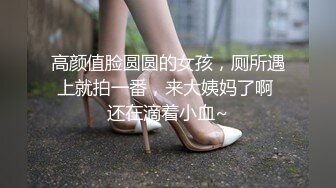 高颜值脸圆圆的女孩，厕所遇上就拍一番，来大姨妈了啊 还在滴着小血~