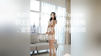 高颜极品露脸女神【Temuer郡主】推特福利，好身材美鲍，金主的小母狗，各种露出啪啪内射 (1)