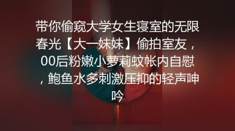 带你偷窥大学女生寝室的无限春光【大一妹妹】偷拍室友，00后粉嫩小萝莉蚊帐内自慰，鲍鱼水多刺激压抑的轻声呻吟