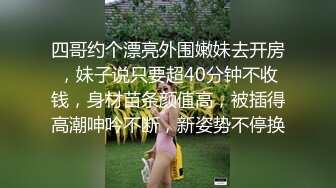 四哥约个漂亮外围嫩妹去开房，妹子说只要超40分钟不收钱，身材苗条颜值高，被插得高潮呻吟不断，新姿势不停换