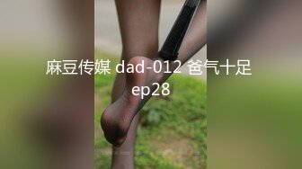 麻豆传媒 dad-012 爸气十足 ep28