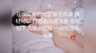 在澡堂偷拍长发妹子洗澡 身材可以 打泡泡抚摸全身 全程拍下洗澡全过程 一点也没有发现