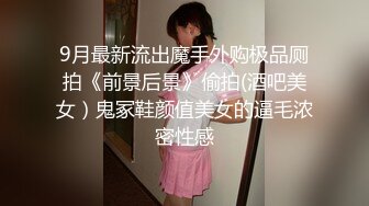 9月最新流出魔手外购极品厕拍《前景后景》偷拍(酒吧美女）鬼冢鞋颜值美女的逼毛浓密性感