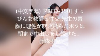 (中文字幕) [PRED-350] すっぴん女教師と性交 先生の素顔に理性が吹き飛んだボクは朝まで中出しをし続けた… 藤森里穂