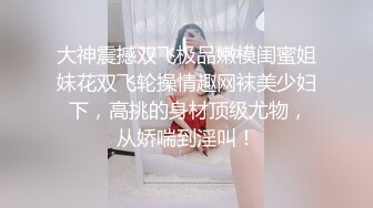 大神震撼双飞极品嫩模闺蜜姐妹花双飞轮操情趣网袜美少妇 下，高挑的身材顶级尤物，从娇喘到淫叫！