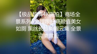 【极品超清4K厕拍】商场全景系列5全程跟拍高颜值美女如厕 黑丝长腿美眉云集 全景完美露脸