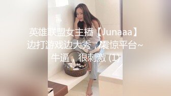 英雄联盟女主播【Junaaa】边打游戏边大秀，震惊平台~牛逼，很刺激 (1)