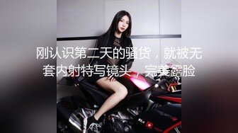 刚认识第二天的骚货，就被无套内射特写镜头，完美露脸