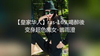 【皇家华人】ras-169 喝醉後变身超色痴女-翁雨澄