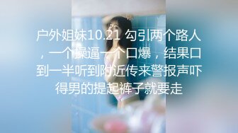 户外姐妹10.21 勾引两个路人，一个操逼一个口爆，结果口到一半听到附近传来警报声吓得男的提起裤子就要走