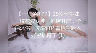 【一只兔叽吖】19岁学生妹，校花双女神，酒店开房，全裸沐浴，无套群P 蜜桃臀后入好紧插疼了 (1)