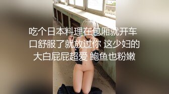 吃个日本料理在包厢就开车 口舒服了就放过你 这少妇的大白屁屁超爱 鲍鱼也粉嫩