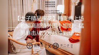 【太子精品探花】鸭哥再上场，约操高颜值外围小姐姐，猛男暴击从沙发战斗到穿上