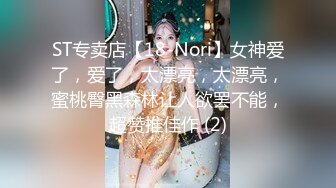 ST专卖店【18-Nori】女神爱了，爱了，太漂亮，太漂亮，蜜桃臀黑森林让人欲罢不能，超赞推佳作 (2)