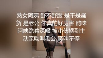 熟女阿姨 舒不舒服 是不是骚货 是老公 你真的好厉害 韵味阿姨跪着深喉 被小伙操到主动亲吻叫老公 爽叫不停