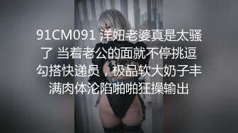 91CM091 洋妞老婆真是太骚了 当着老公的面就不停挑逗勾搭快递员，极品软大奶子丰满肉体沦陷啪啪狂操输出